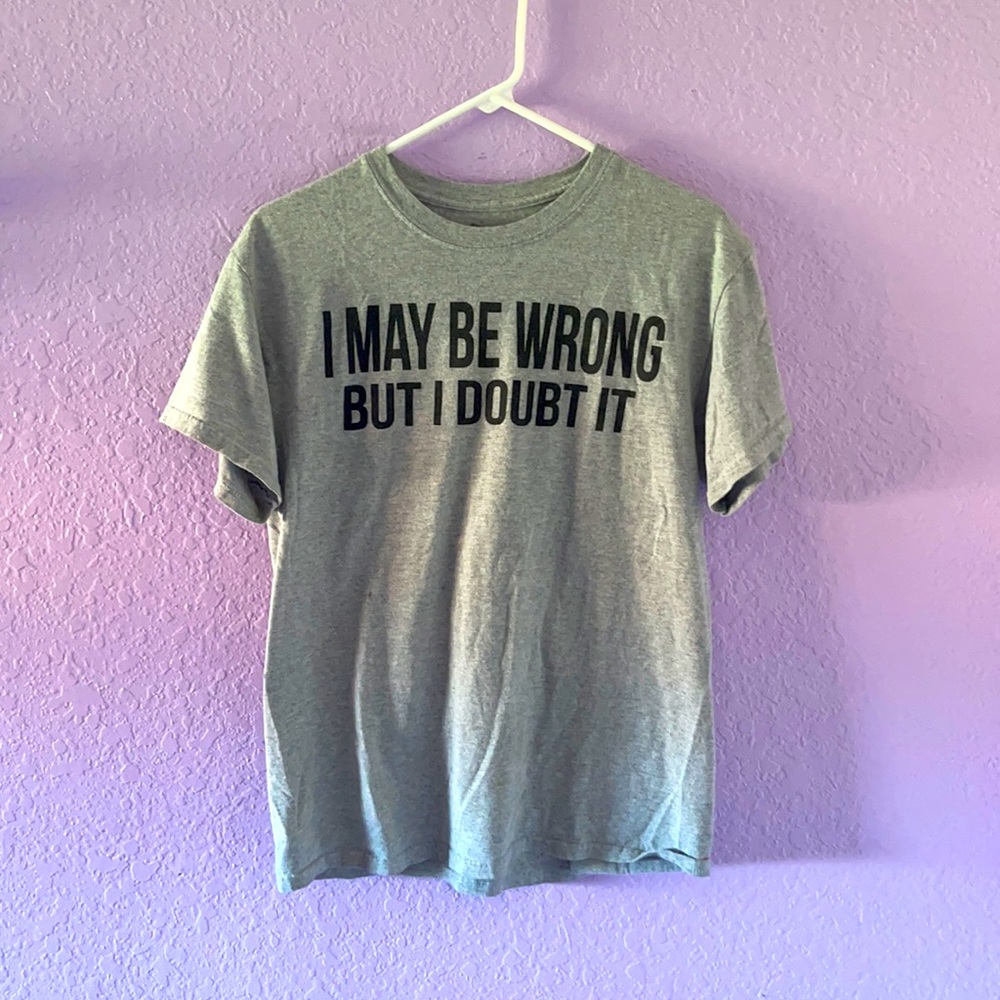 A gray “ I may be wrong but I doubt it” shirt